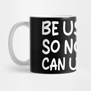 be useless, so nobody can use you Mug